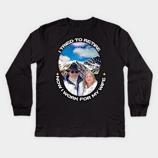 I tried to retire, now I work for my wife Kids Long Sleeve T-Shirt